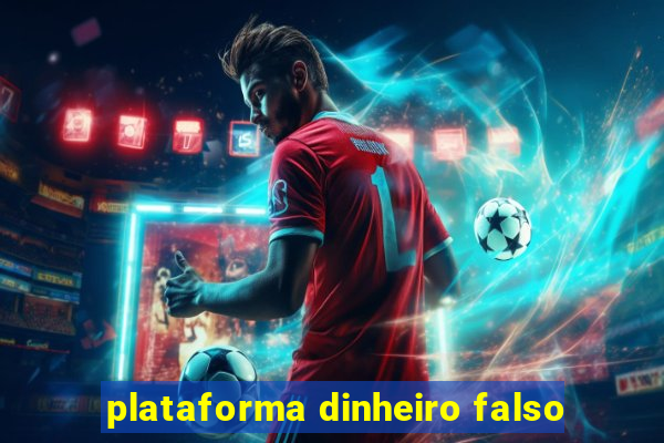 plataforma dinheiro falso